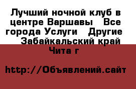 Лучший ночной клуб в центре Варшавы - Все города Услуги » Другие   . Забайкальский край,Чита г.